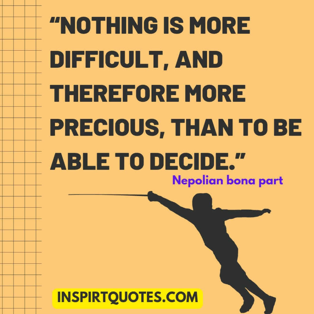 top best english quotes. Nothing is more difficult, and therefore more precious, than to be able to decide.