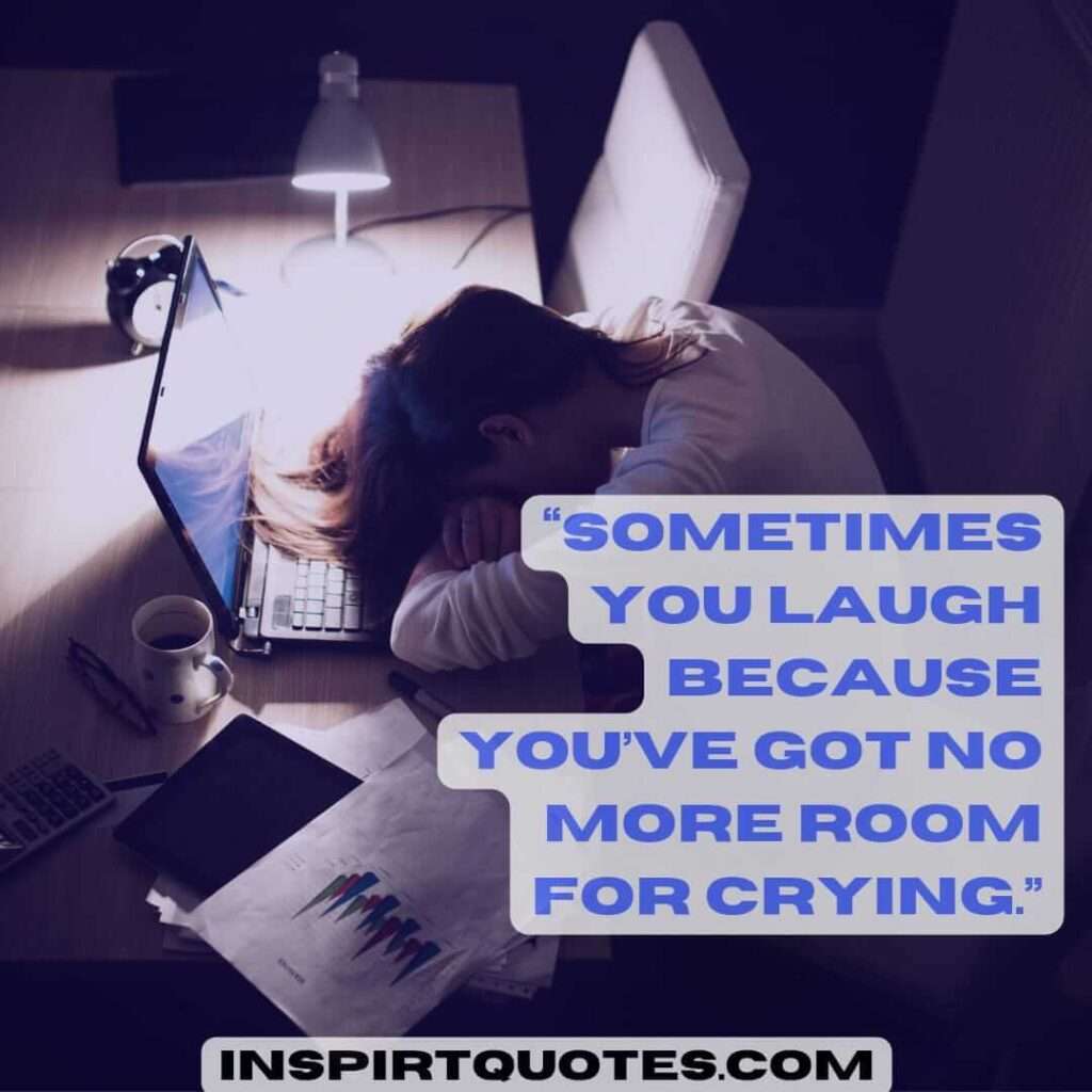 famous sadness quotes, Sometimes you laugh because you’ve got no more room for crying.