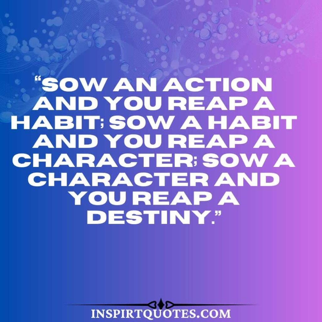 short life quotes, Sow an action and you reap a habit; sow a habit and you reap a character; sow a character and you reap a destiny.