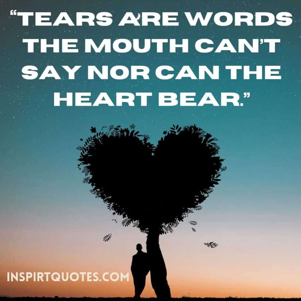 english sadness quotes, Tears are words the mouth can’t say nor can the heart bear.