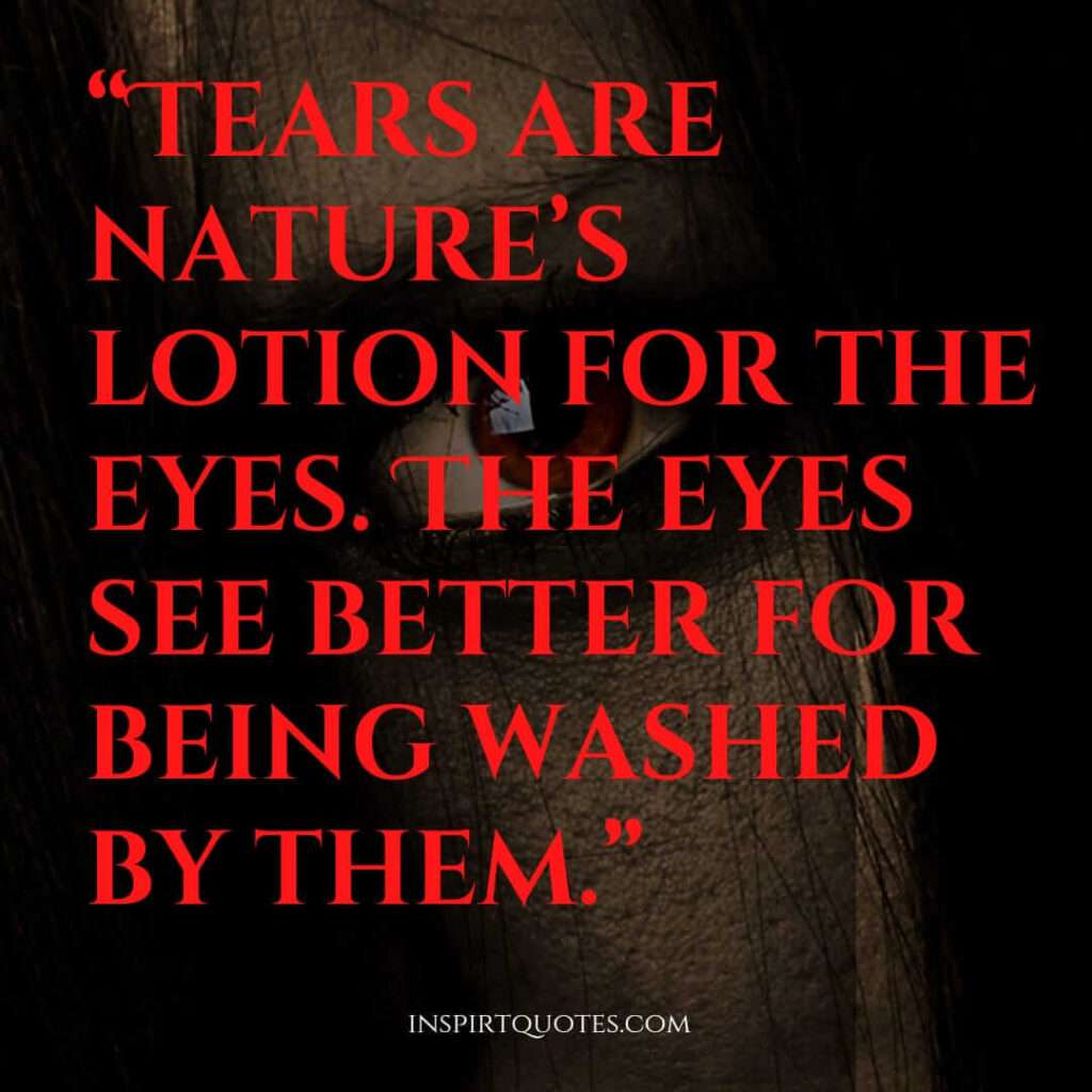 top sadness quotes, Tears are nature’s lotion for the eyes. The eyes see better for being washed by them.