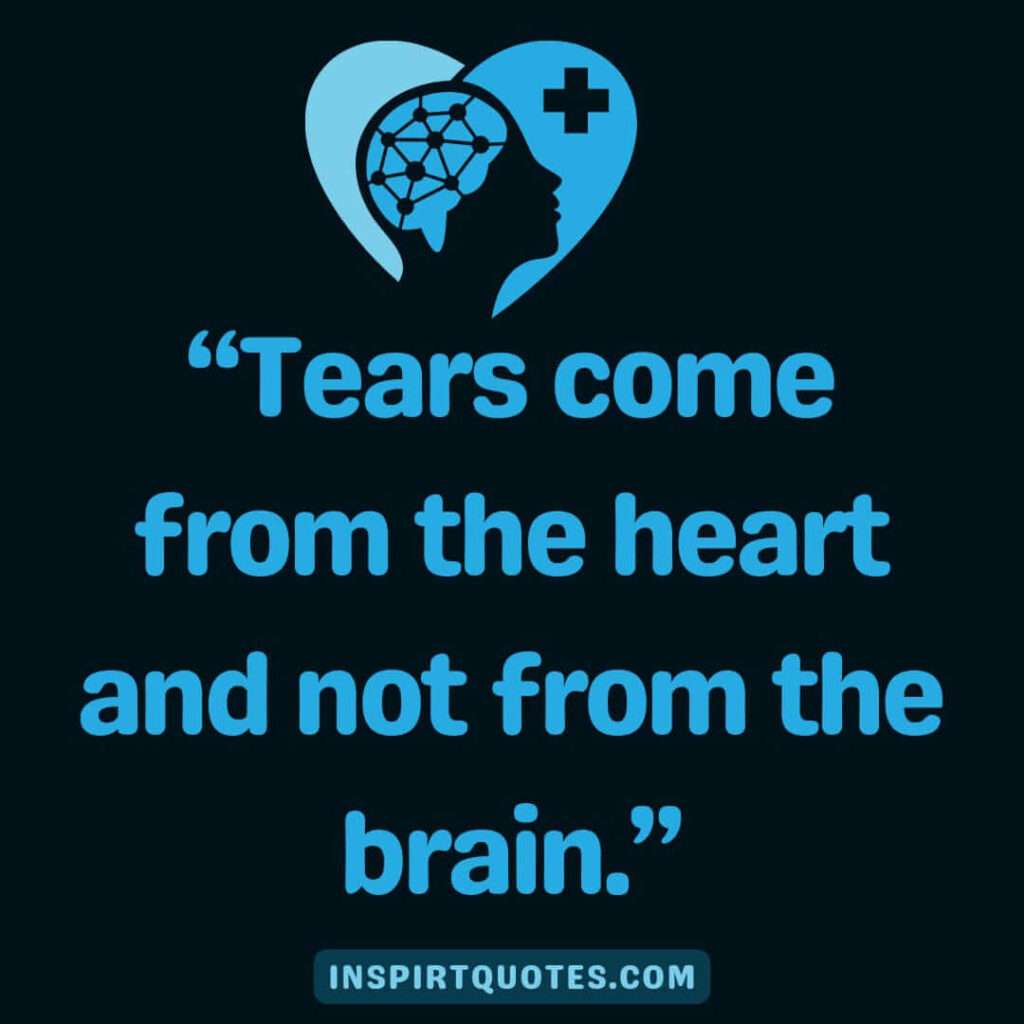 top sadness quotes, Tears come from the heart and not from the brain.