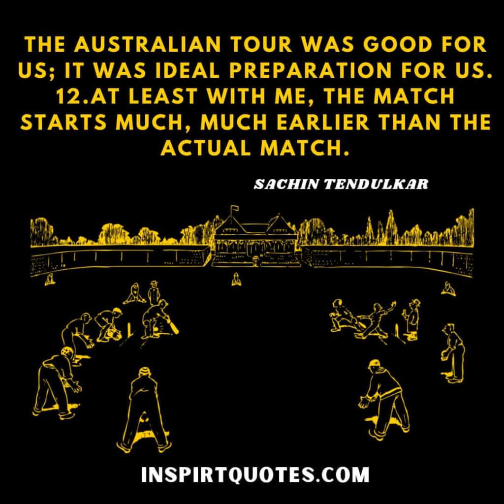 sachin tendulkar english quotes .The Australian tour was good for us; it was ideal preparation for us.
