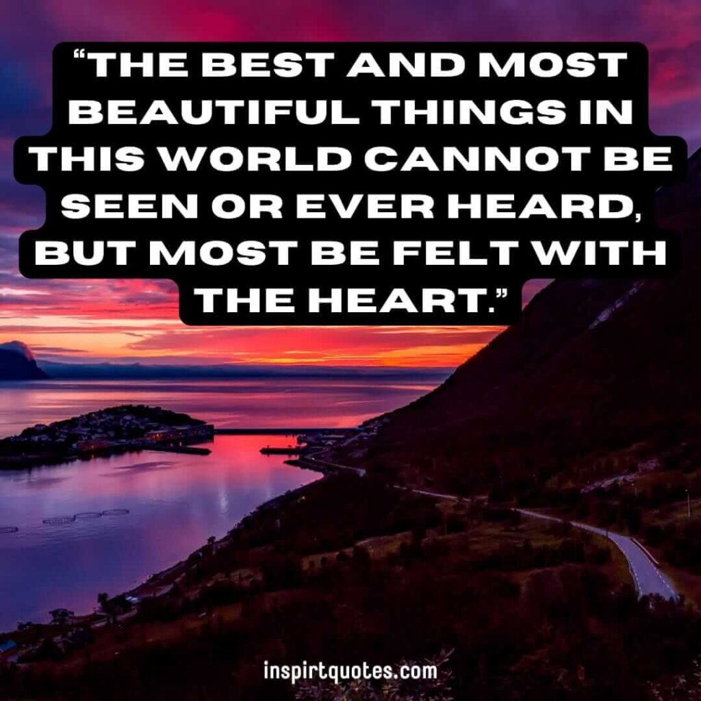 short life quotes, The best and most beautiful things in this world cannot be seen or ever heard, but most be felt with the heart.