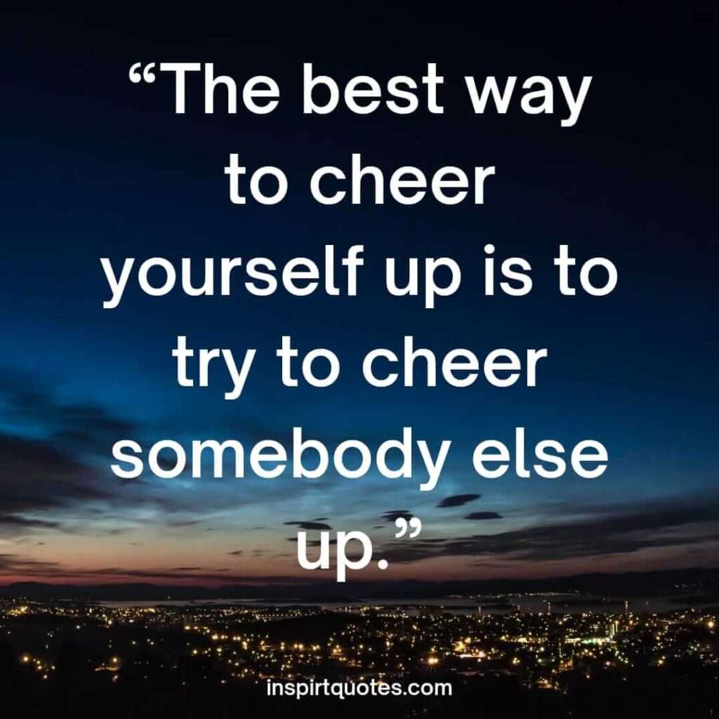 english happiness quotes, The best way to cheer yourself up is to try to cheer somebody else up.