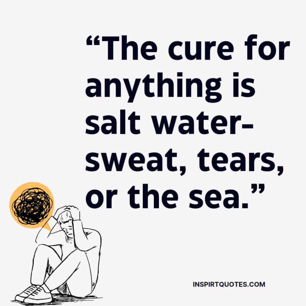 english sadness quotes, The cure for anything is salt water- sweat, tears, or the sea.
