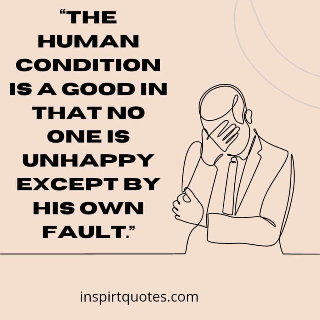 best sadness quotes, The human condition is a good in that no one is unhappy except by his own fault.