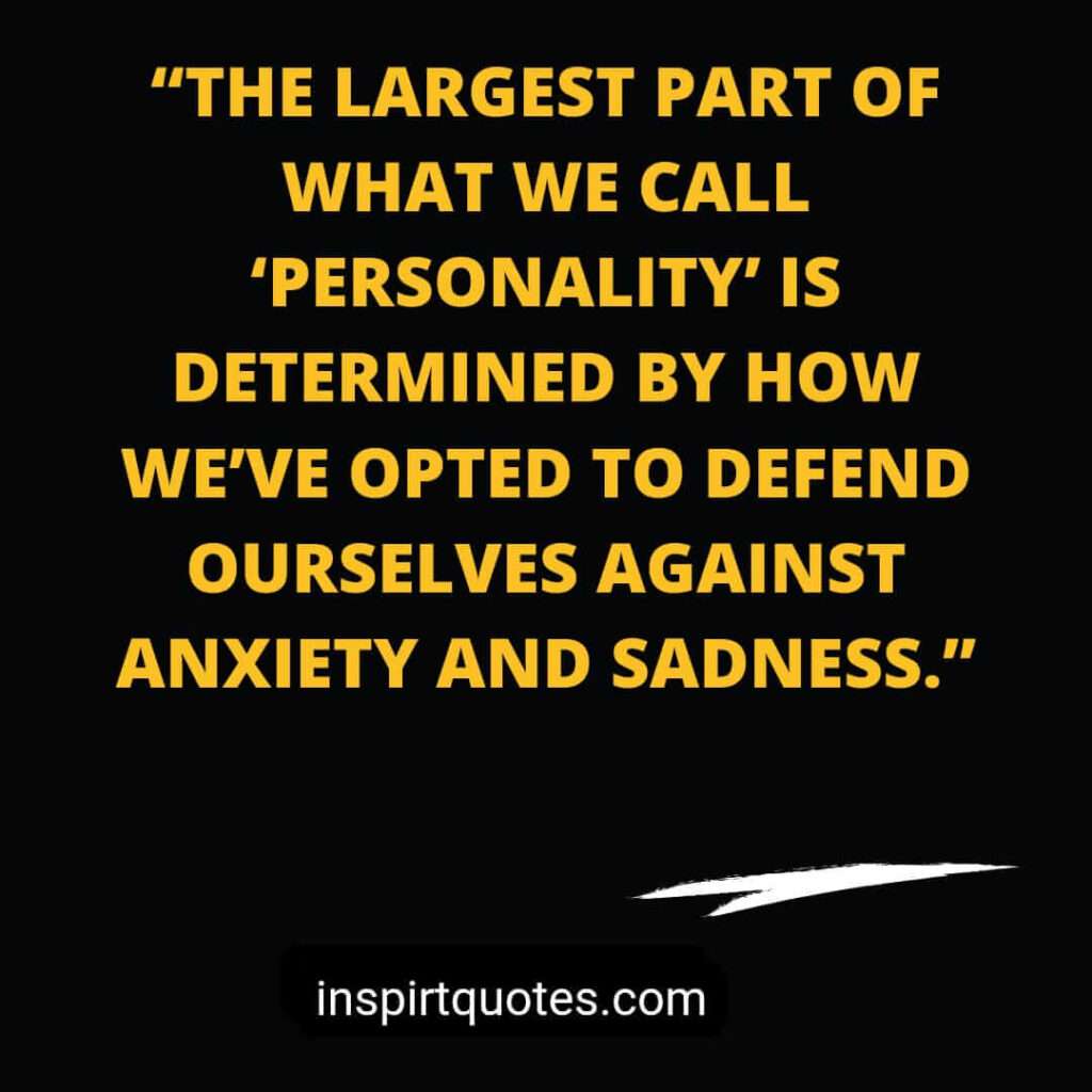 famous sadness quotes, The largest part of what we call 'personality’ is determined by how we’ve opted to defend ourselves against anxiety and sadness.