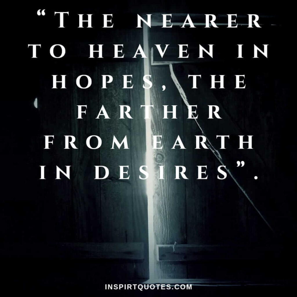 english hope quotes, The nearer to heaven in hopes, the farther from earth in desires.