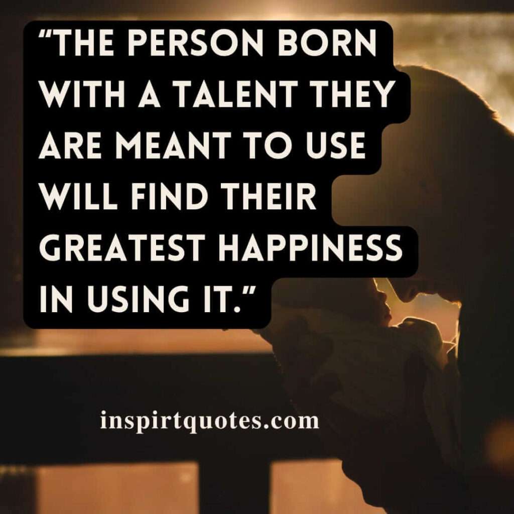 popular happiness quotes, The person born with a talent they are meant to use will find their greatest happiness in using it.