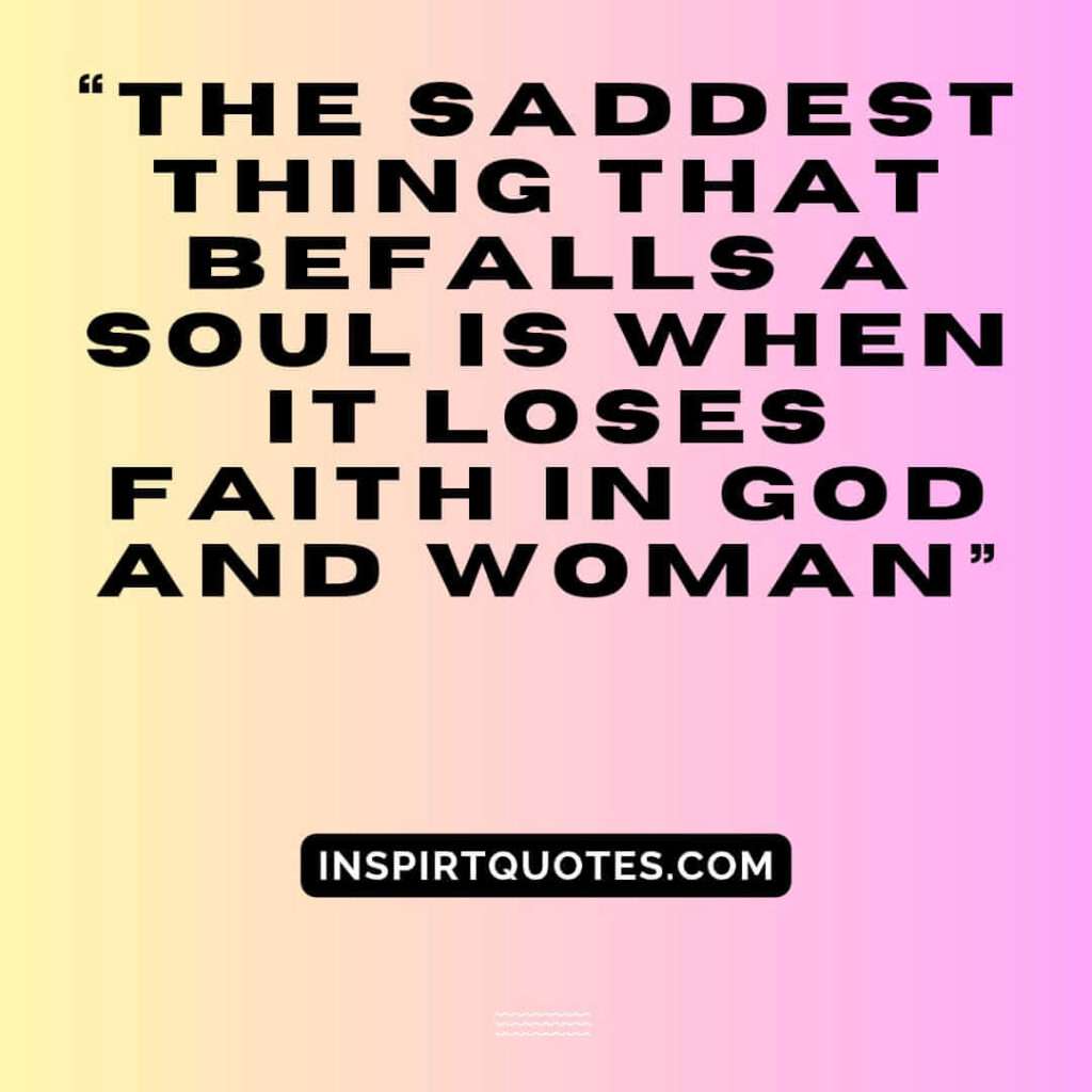 top sadness quotes, The saddest thing that befalls a soul is when it loses faith in God and woman.