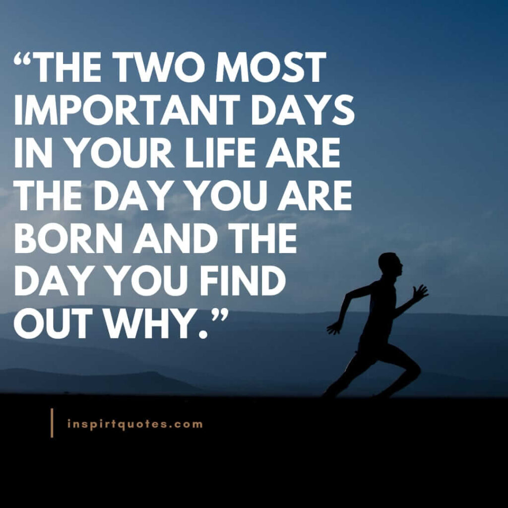 english life quotes, The two most important days in your life are the day you are born and the day you find out why.