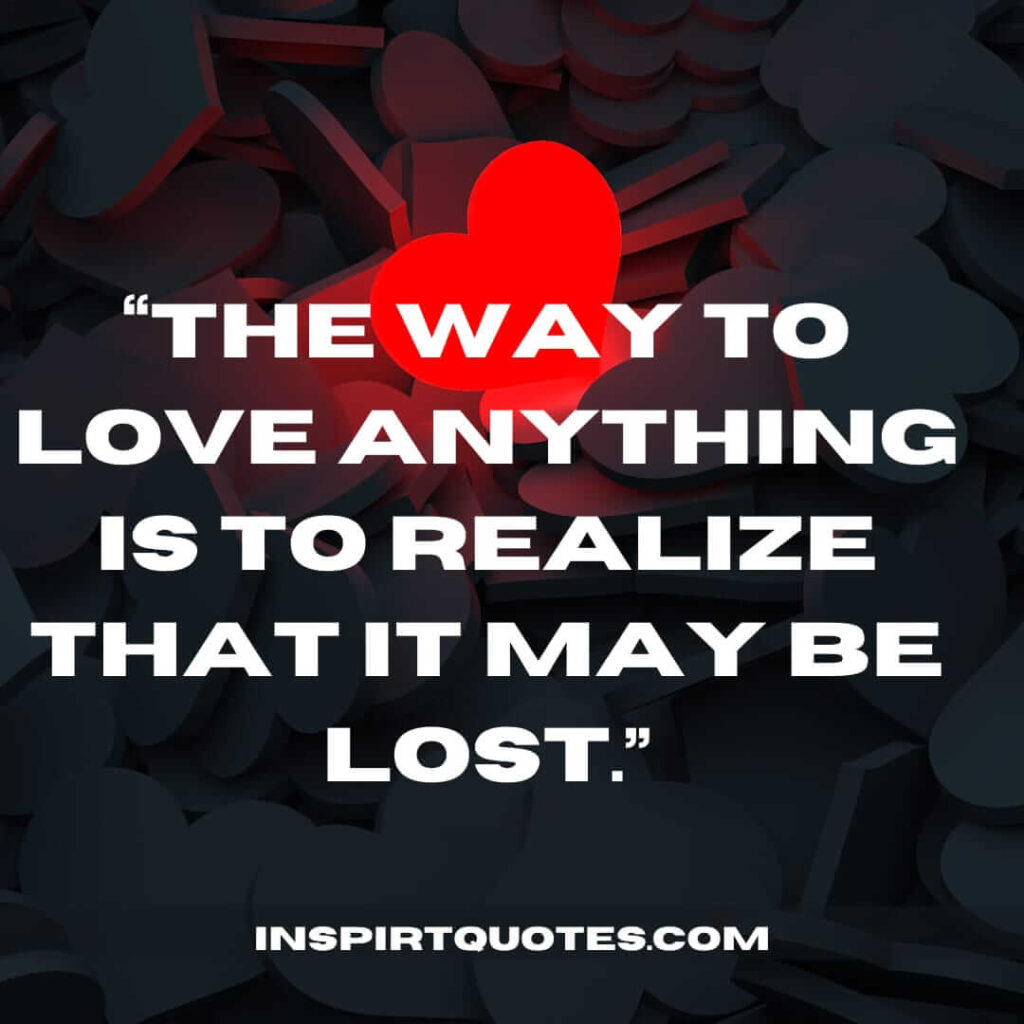 english love quotes, The way to love anything is to realize that it may be lost.