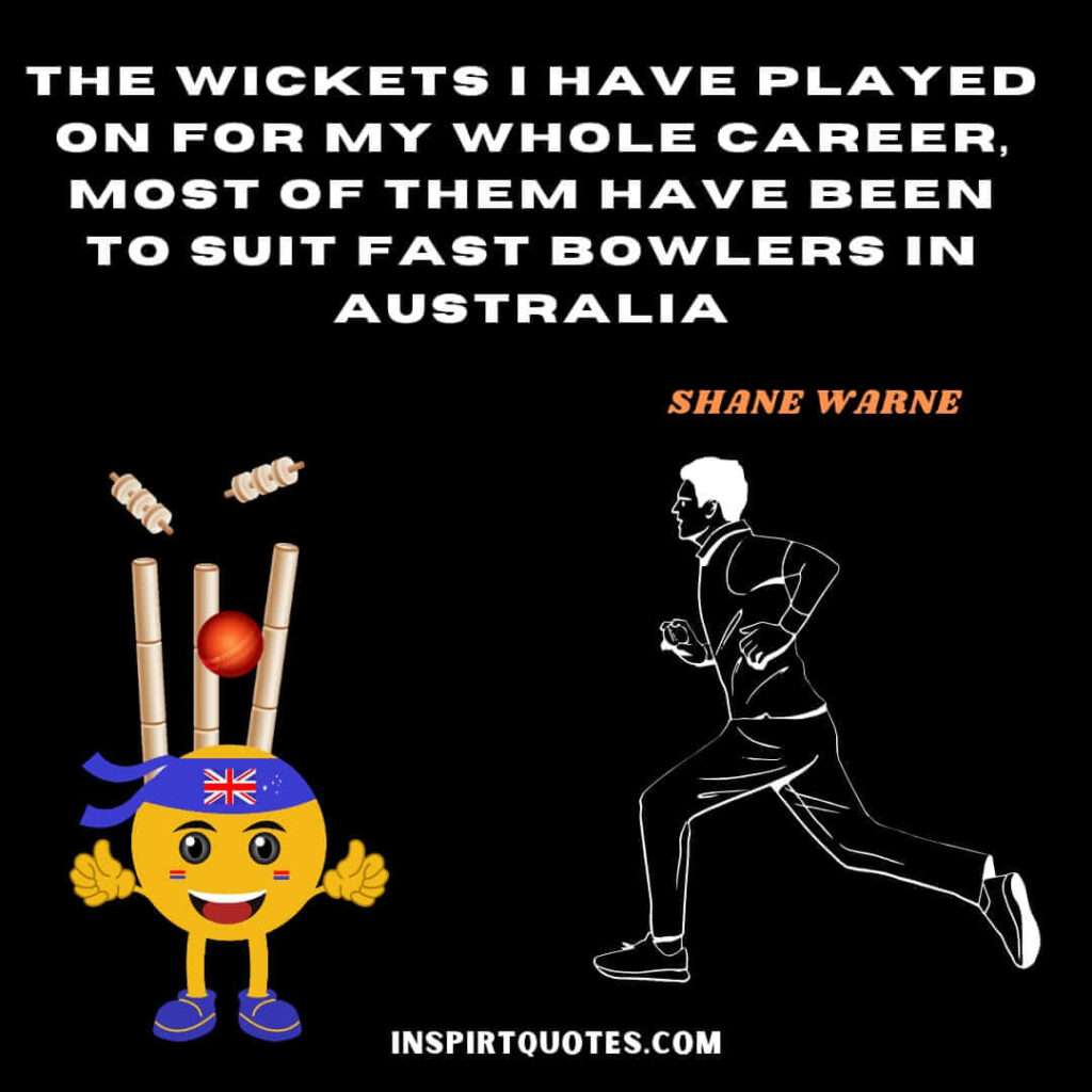 famous english quotes .The wickets I have played on for my whole career, most of them have been to suit fast bowlers in Australia.