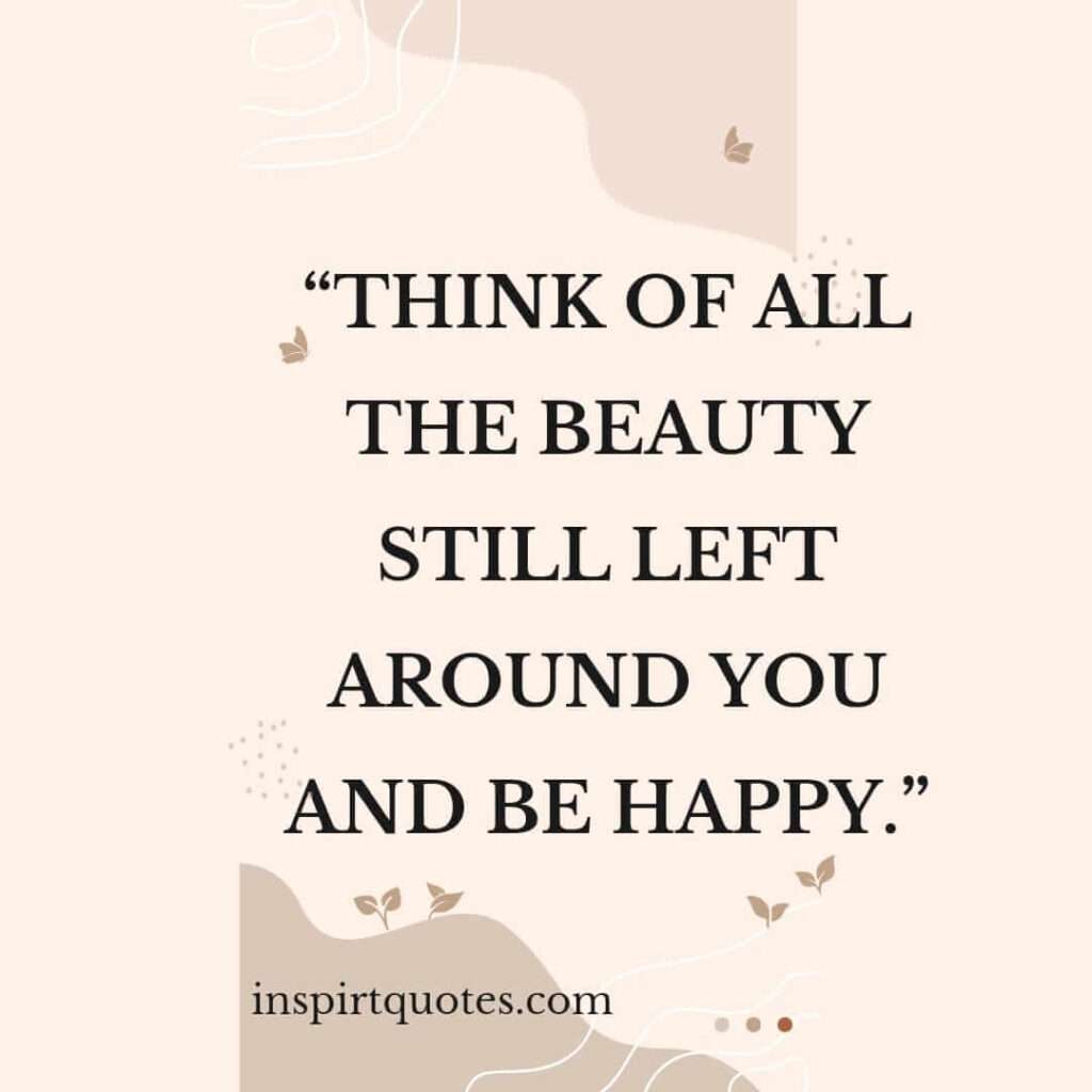 short happiness quotes, Think of all the beauty still left around you and be happy.