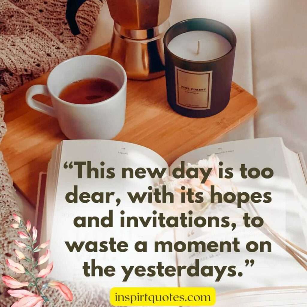 short hope quotes, This new day is too dear, with its hopes and invitations, to waste a moment on the yesterdays.
