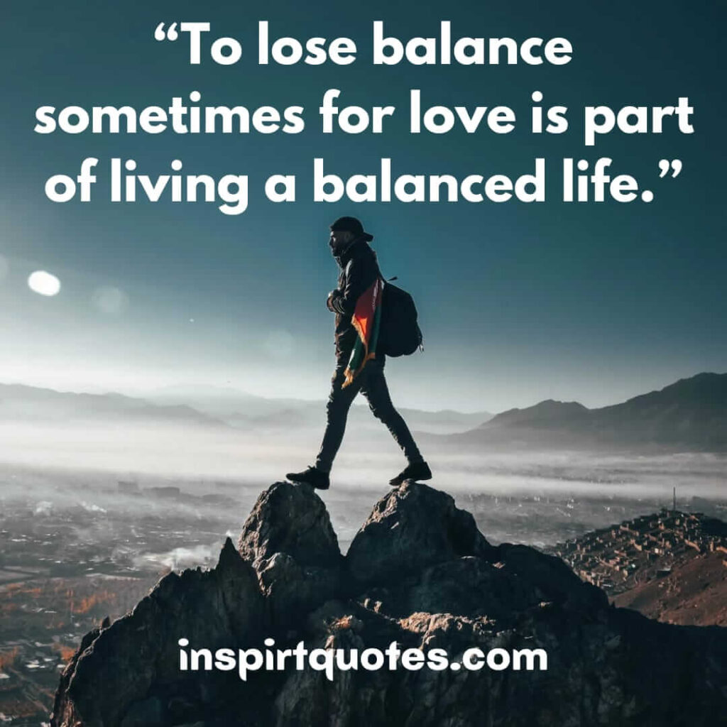 short love quotes, To lose balance sometimes for love is part of living a balanced life.