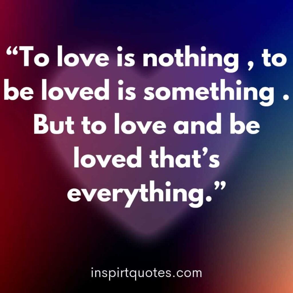 english love quotes, To love is nothing , to be loved is something . But to love and be loved that's everything.