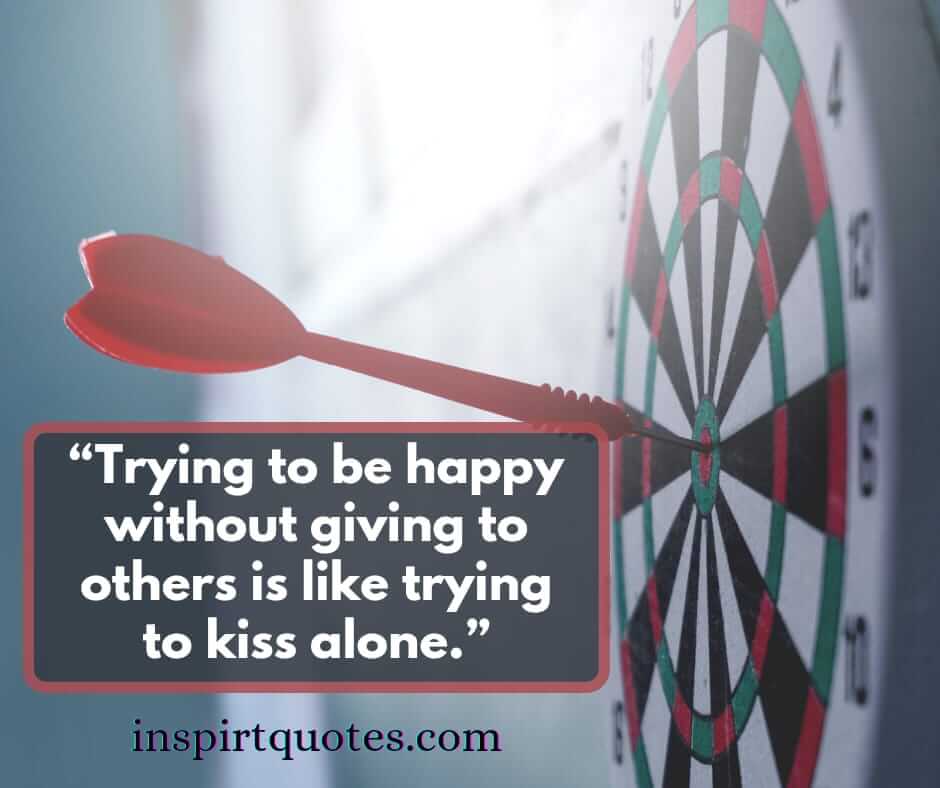 short happiness quotes, Trying to be happy without giving to others is like trying to kiss alone.