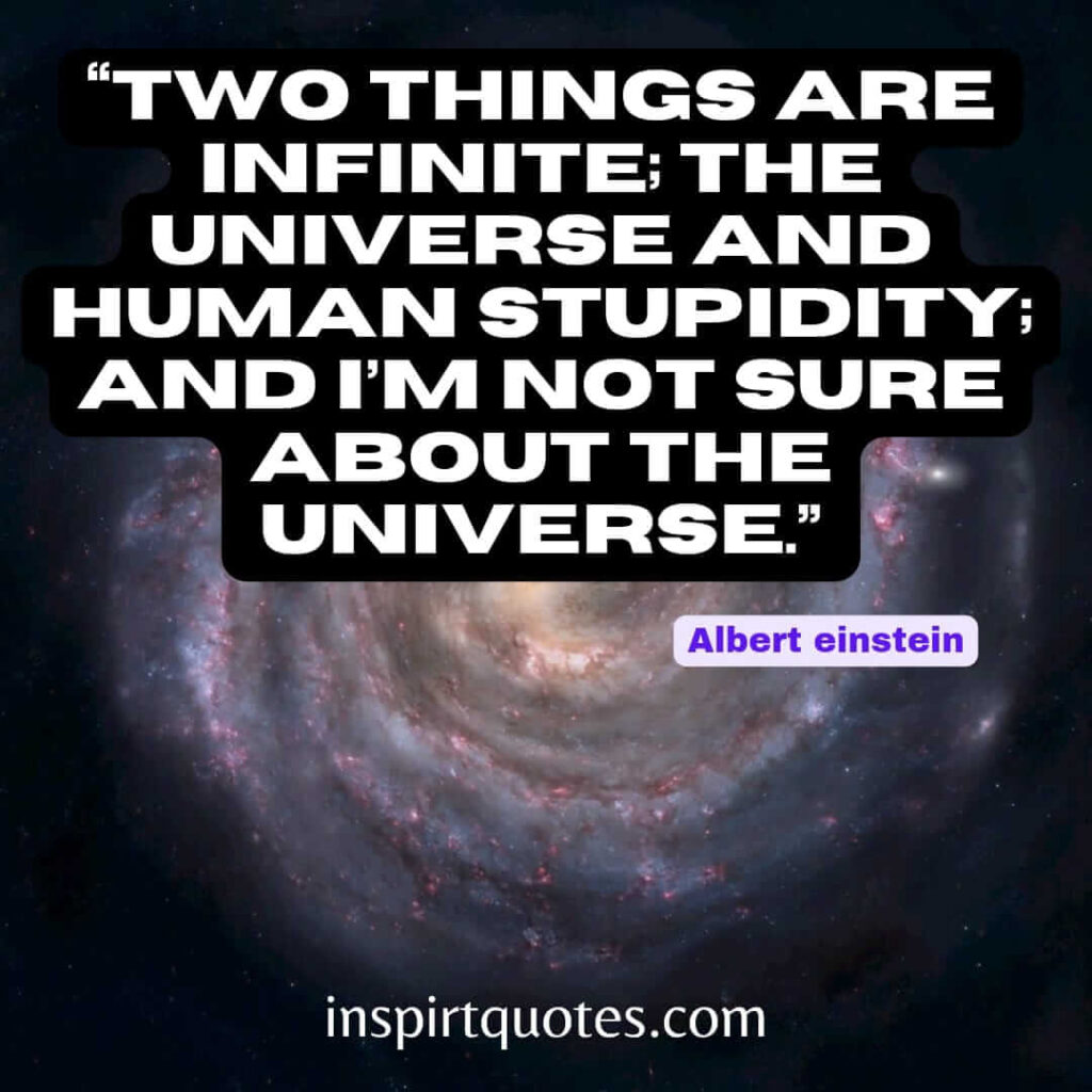 top famous quotes, Two things are infinite; the universe and human stupidity; and I'm not sure about the universe.