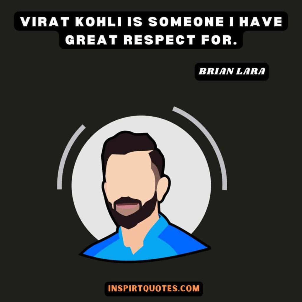  lara quotes about . Virat Kohli is someone I have great respect for.
