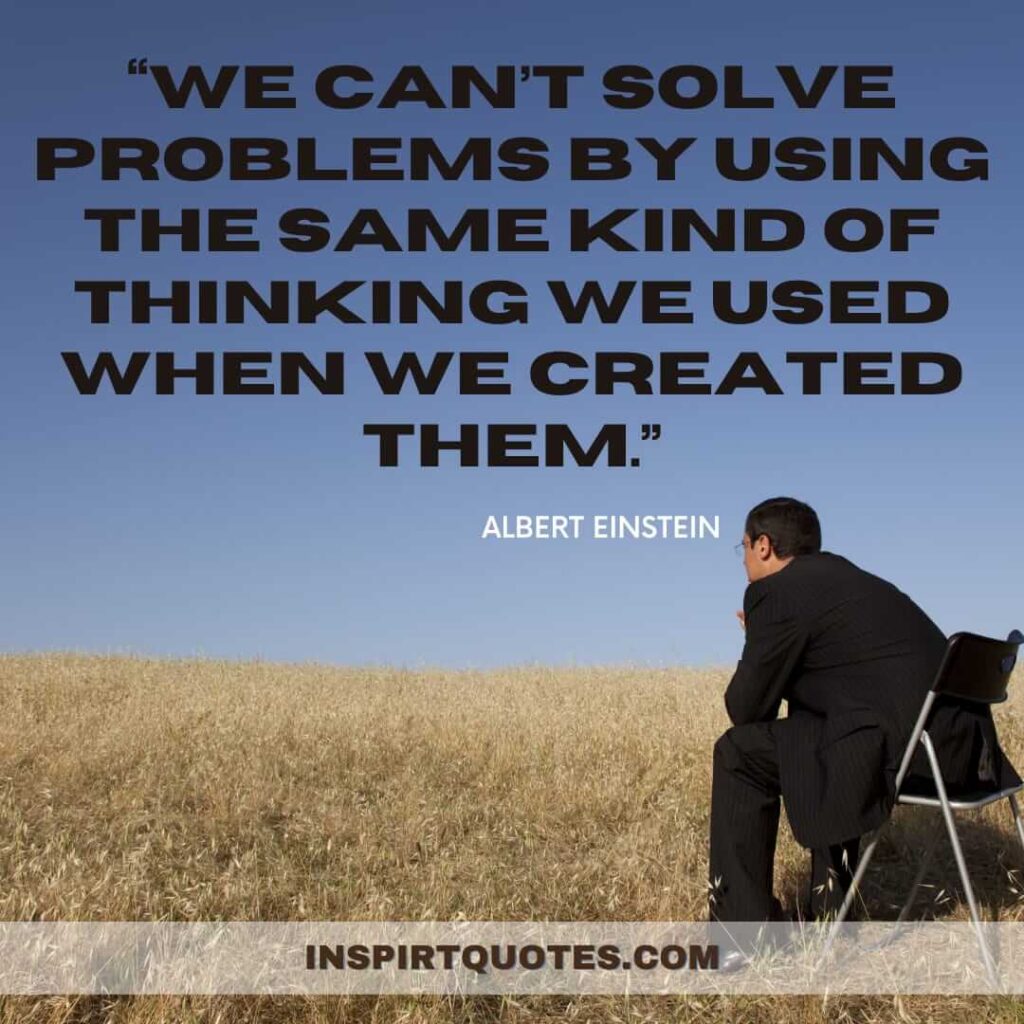popular famous quotes, We can't solve problems by using the same kind of thinking we used when we created them.