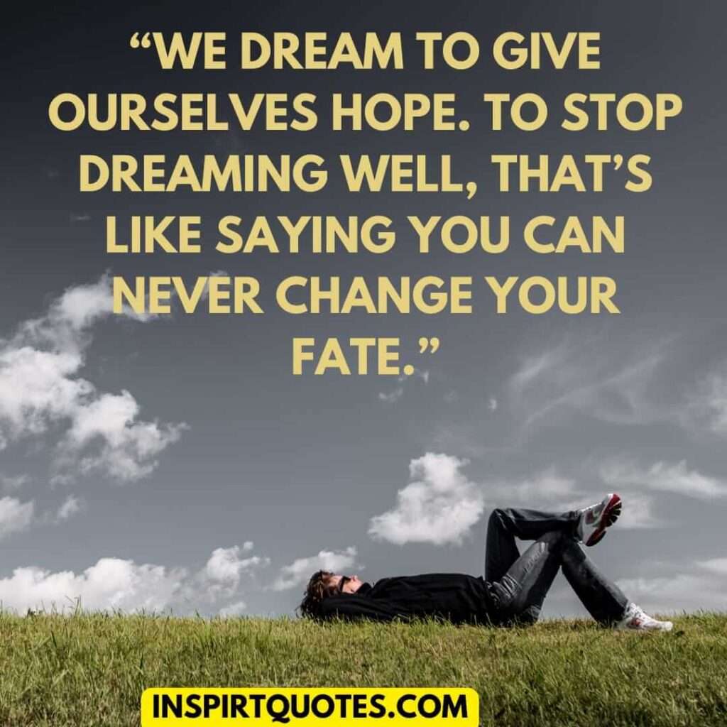 short hope quotes, We dream to give ourselves hope. To stop dreaming well, that's like saying you can never change your fate.