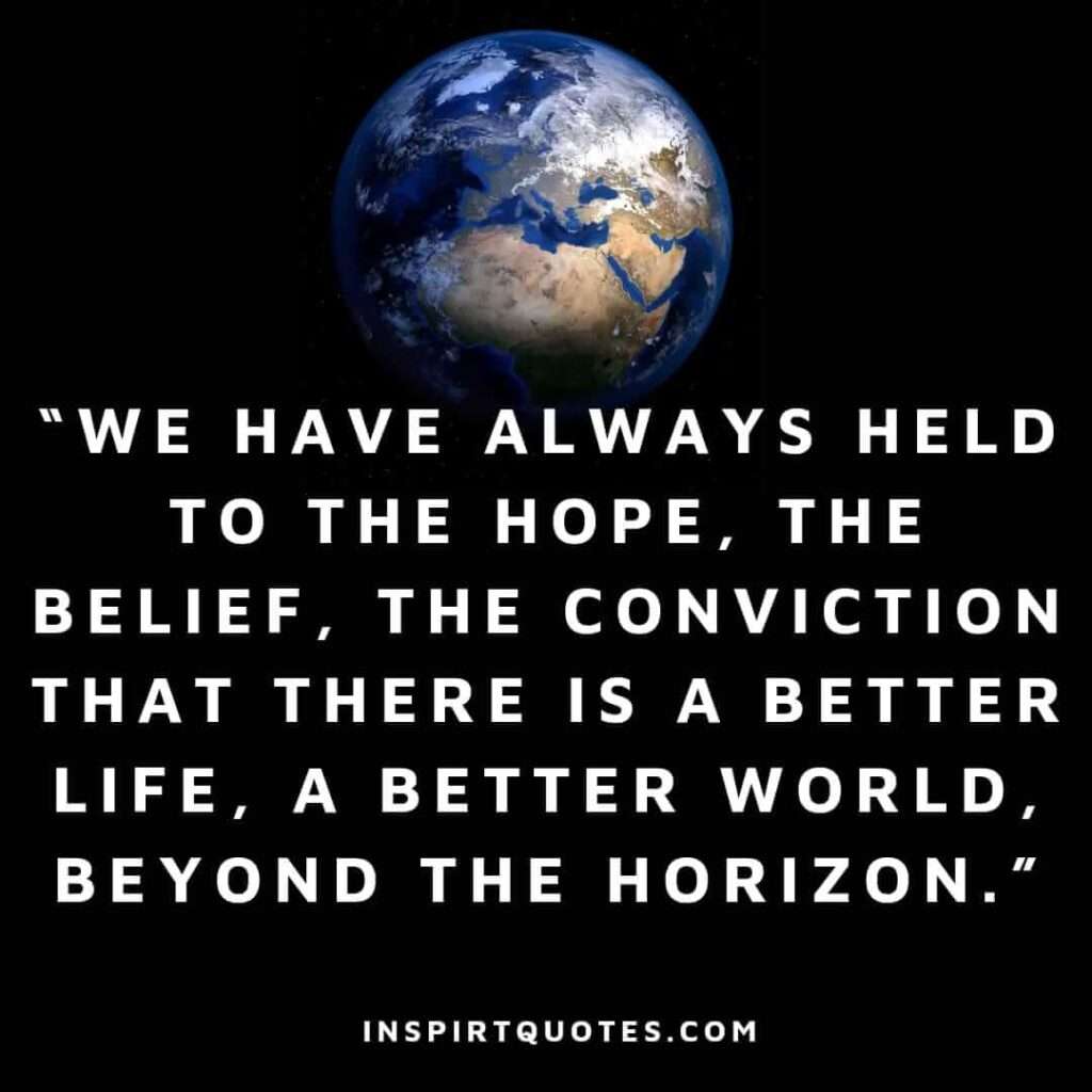 top hope quotes, We have always held to the hope, the belief, the conviction that there is a better life, a better world, beyond the horizon.
