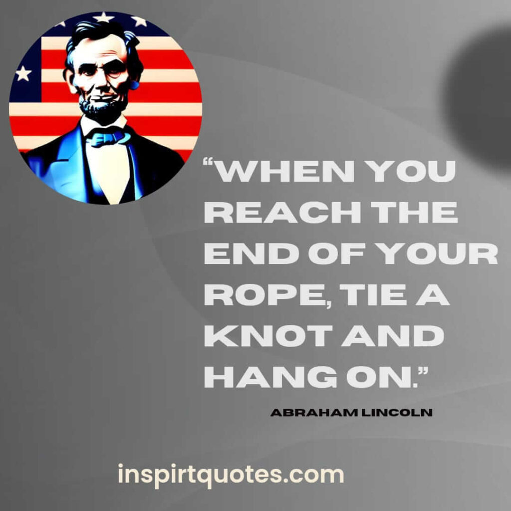 best famous quotes, When you reach the end of your rope, tie a knot and hang on.