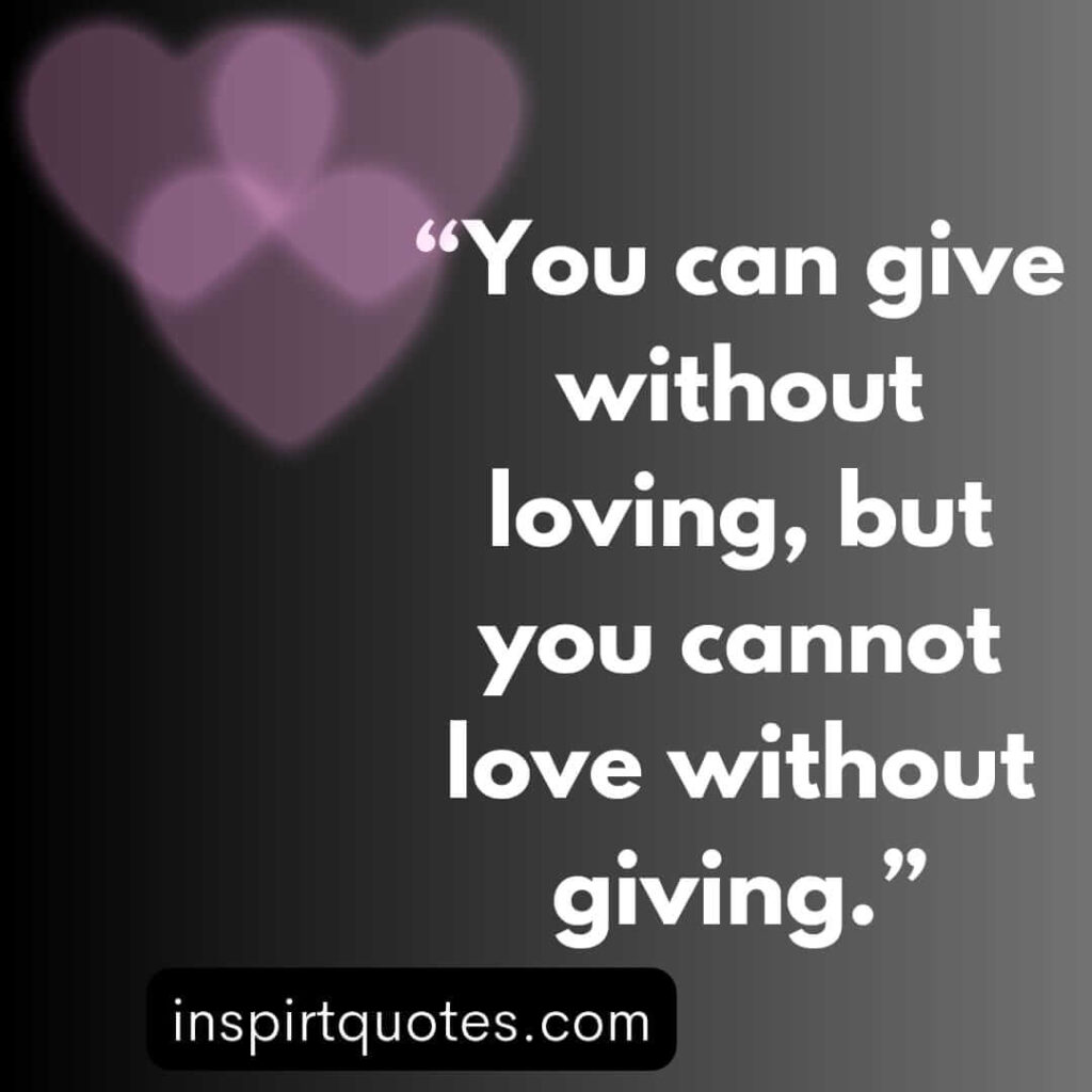 english love quotes, You can give without loving, but you cannot love without giving.
