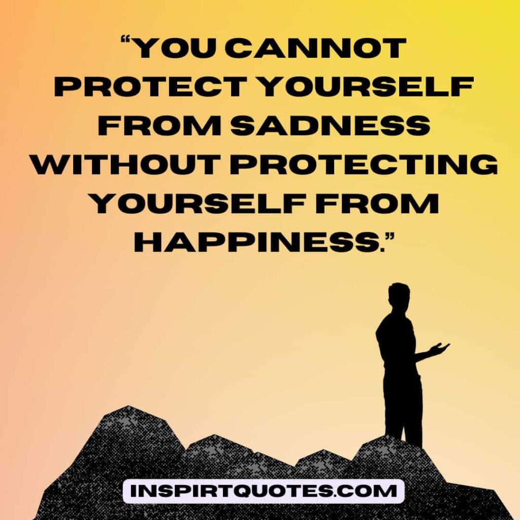 popular sadness quotes, You cannot protect yourself from sadness without protecting yourself from happiness.