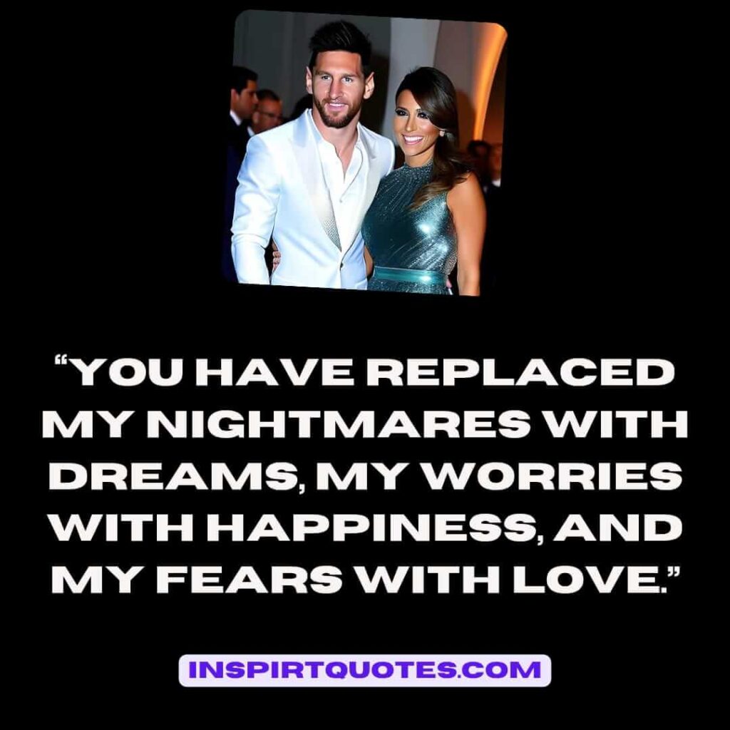 popular love quotes, You have replaced my nightmares with dreams, my worries with happiness, and my fears with love.