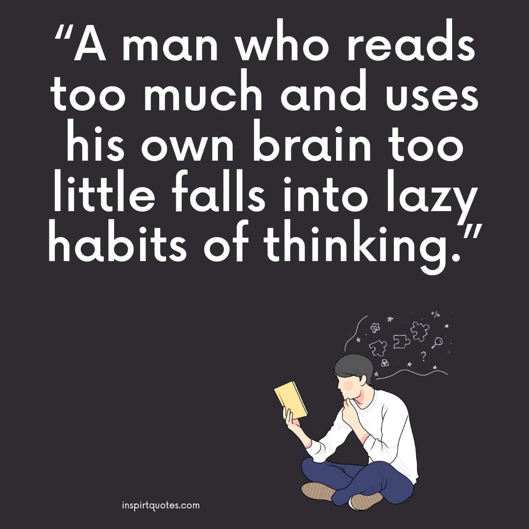 learning quotes for students  ."A man who reads too much and uses his own brain too little falls into lazy habits of thinking."