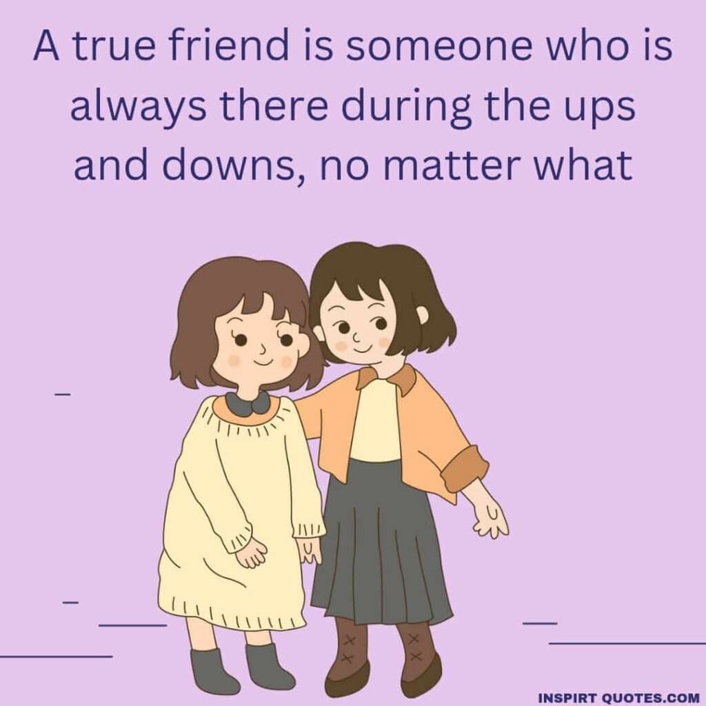 best english quotes about true friend . A true friend is someone who is always there during the ups and downs, no matter what.