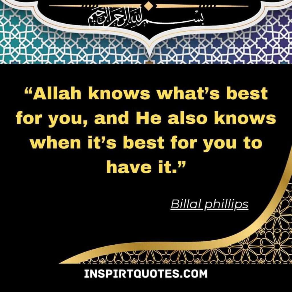 Allah knows what’s best for you, and He also knows when it’s best for you to have it.Allah knows what’s best for you, and He also knows when it’s best for you to have it. Billal phillips