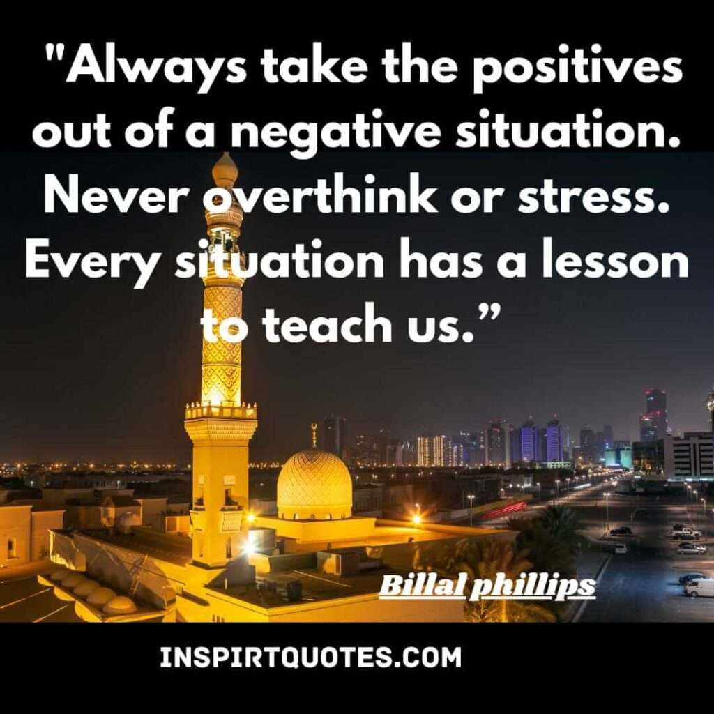 Always take the positives out of a negative situation. Never overthink or stress. Every situation has a lesson to teach us