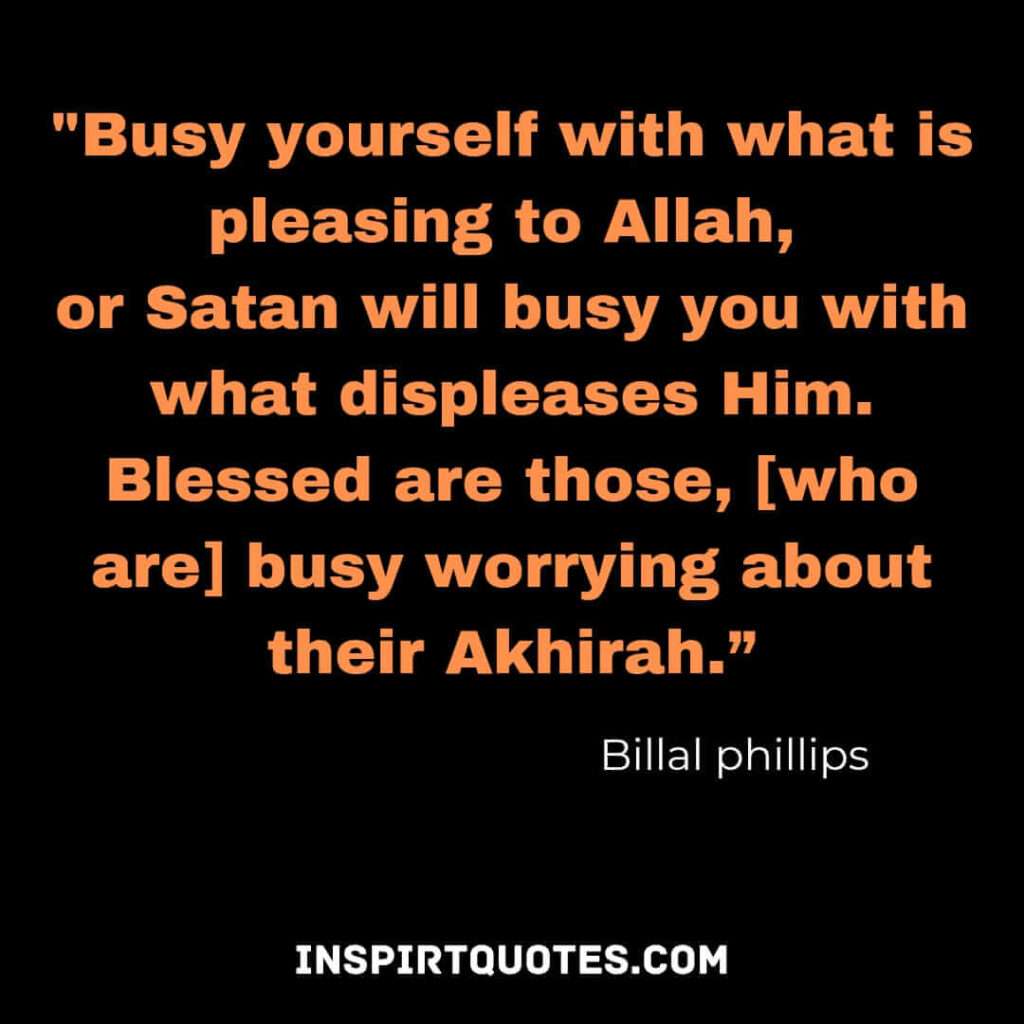 Busy yourself with what is pleasing to Allah, or Satan will busy you with what displeases Him. Blessed are those, [who are] busy worrying about their Akhirah.