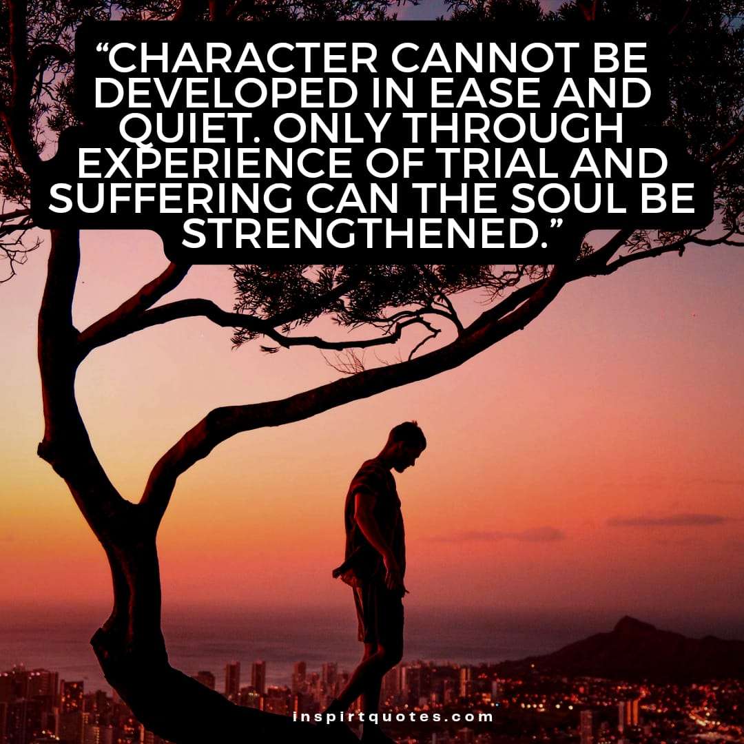 best success quotes, Character cannot be developed in ease and quiet. Only through experience of trial and suffering can the soul be strengthened.