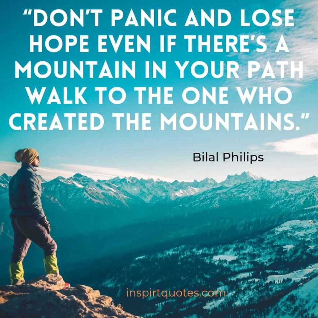 Don’t panic and lose hope even if there’s a mountain in your path walk to the One who created the mountains