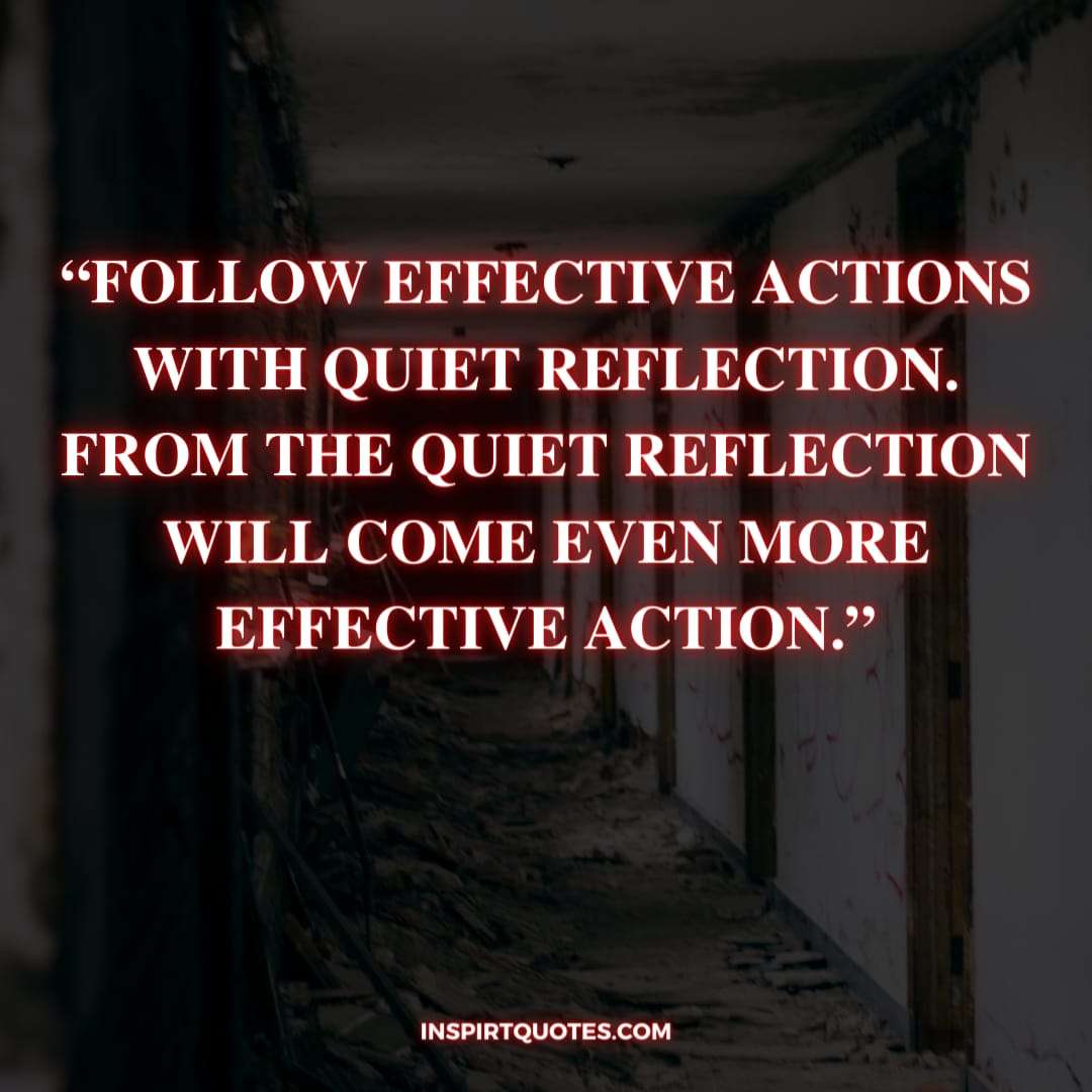 best success quotes, Follow effective actions with quiet reflection. From the quiet reflection will come even more effective action.