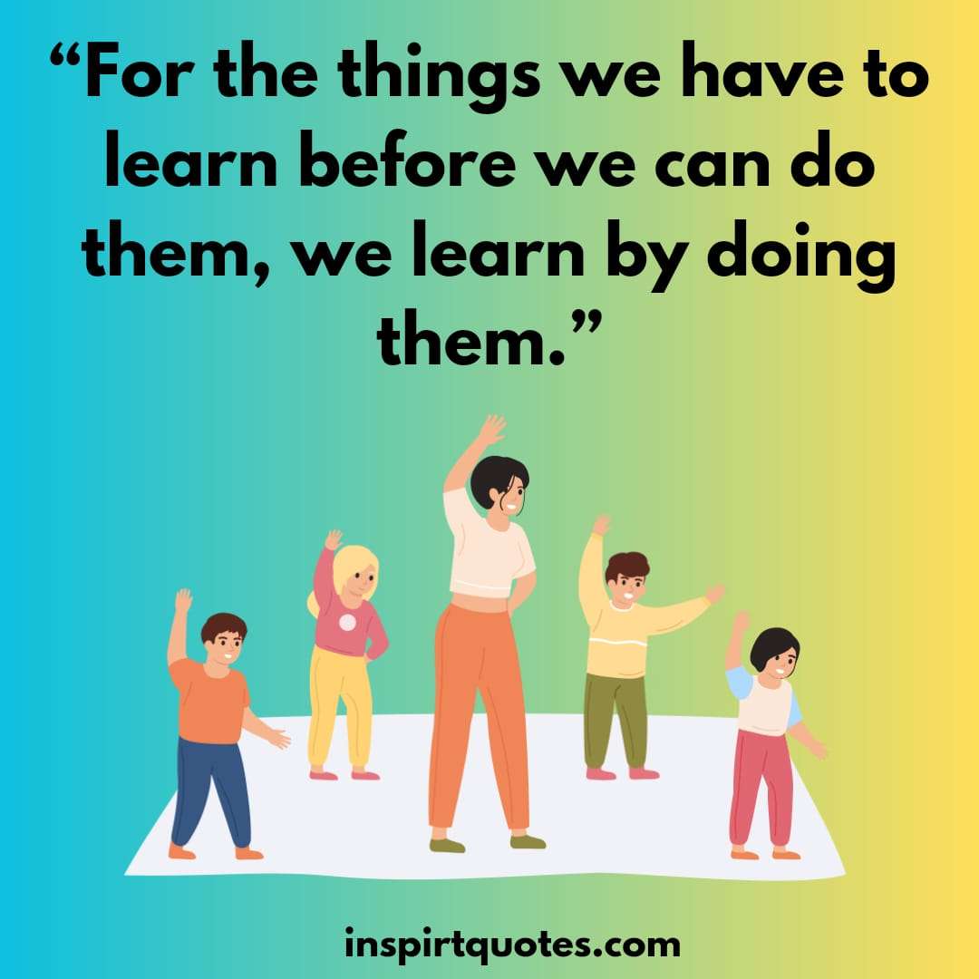 top english learning quotes, For the things we have to learn before we can do them, we learn by doing them.