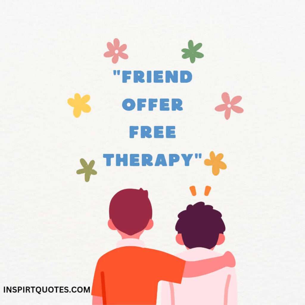 famous english quotes about friend . Friend offer free therapy.