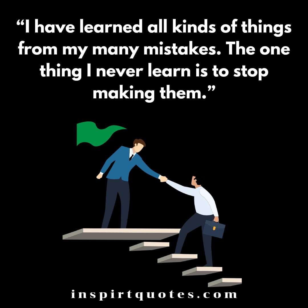 best english learning quotes, I have learned all kinds of things from my many mistakes. The one thing I never learn is to stop making them.