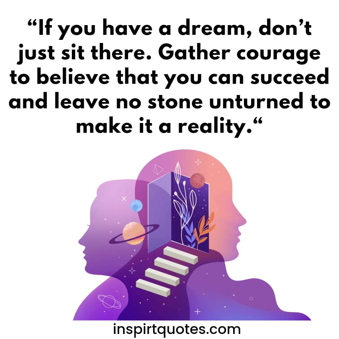 most famous  success quotes, If you have a dream, don’t just sit there. Gather courage to believe that you can succeed and leave no stone unturned to make it a reality.