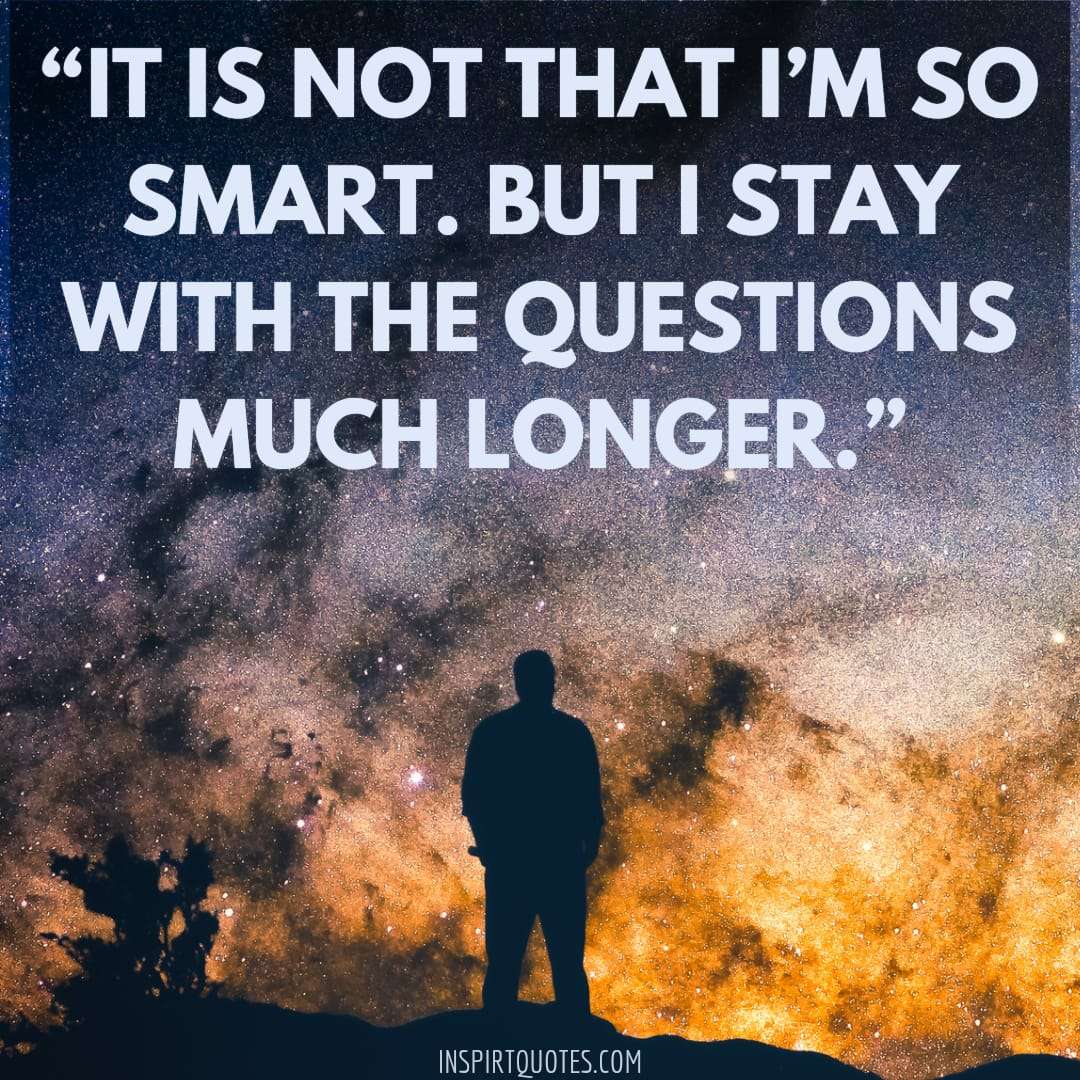 short learning quotes, It is not that I'm so smart. But I stay with the questions much longer.