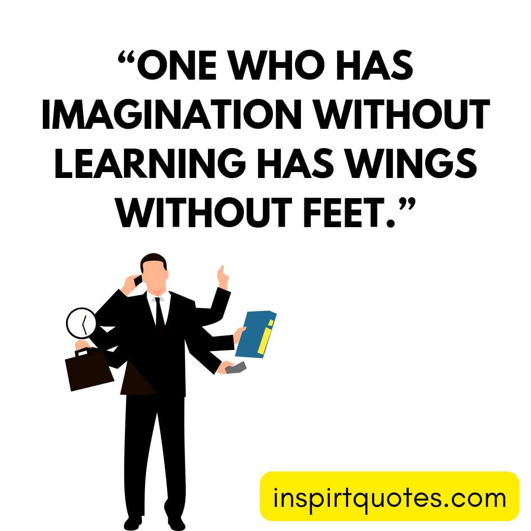 short learning quotes, One who has imagination without learning has wings without feet.