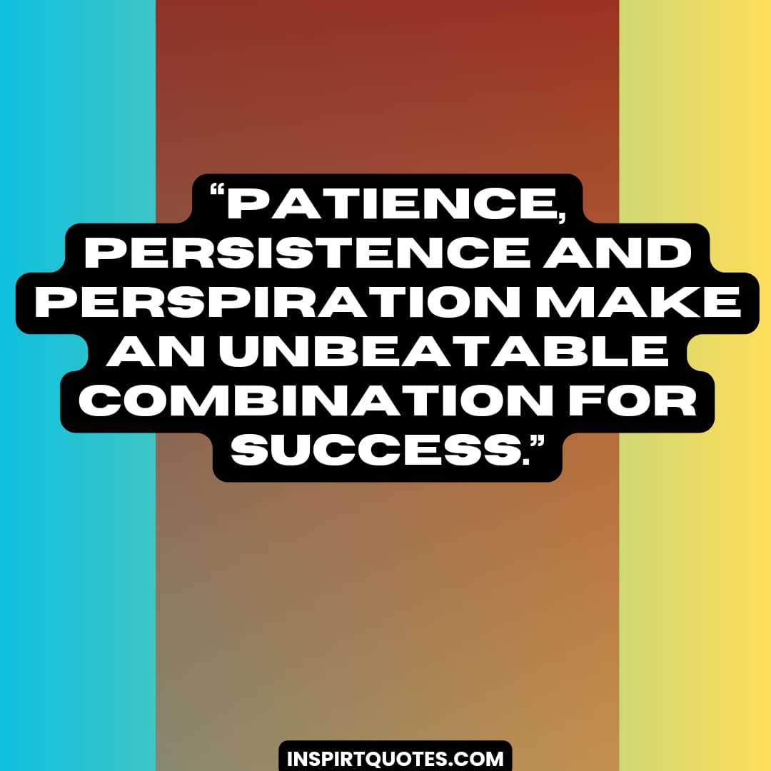 best famous success quotes, Patience, persistence and perspiration make an unbeatable combination for success.