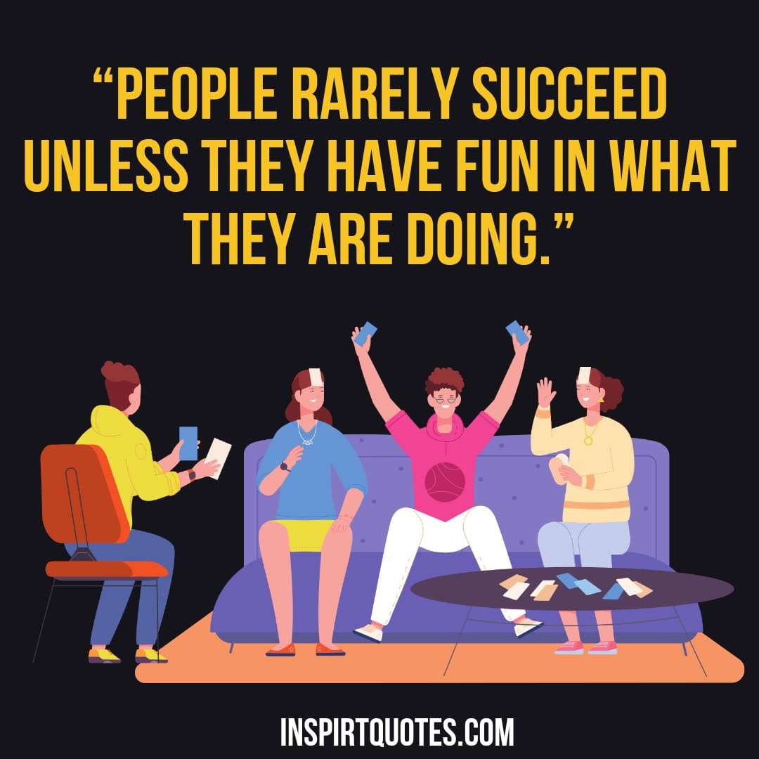 top english success quotes about life , People rarely succeed unless they have fun in what they are doing.