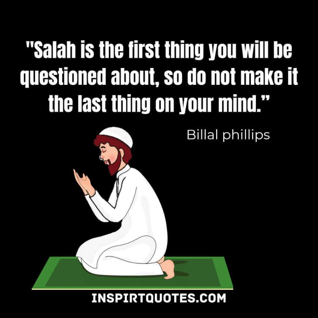 Salah is the first thing you will be questioned about, so do not make it the last thing on your mind. billal phillips