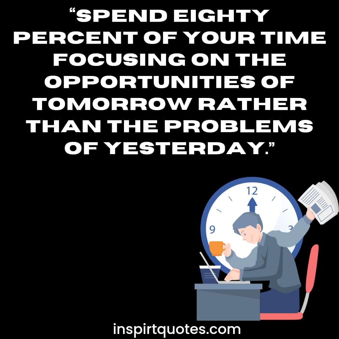 english success quotes, Spend eighty percent of your time focusing on the opportunities of tomorrow rather than the problems of yesterday.